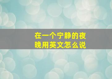 在一个宁静的夜晚用英文怎么说