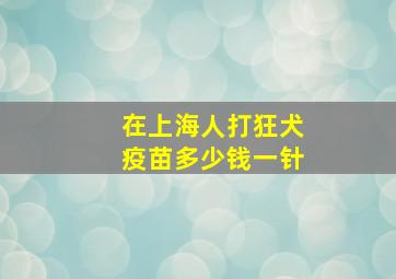 在上海人打狂犬疫苗多少钱一针