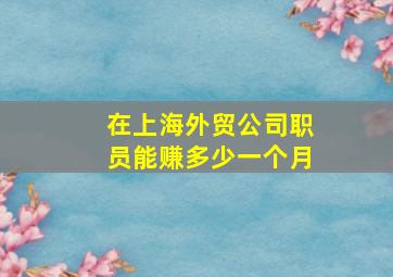 在上海外贸公司职员能赚多少一个月