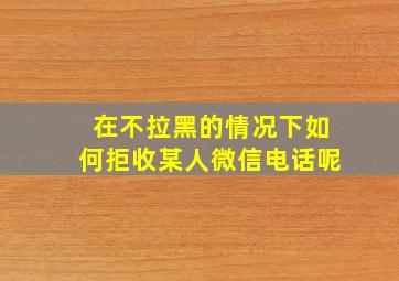 在不拉黑的情况下如何拒收某人微信电话呢