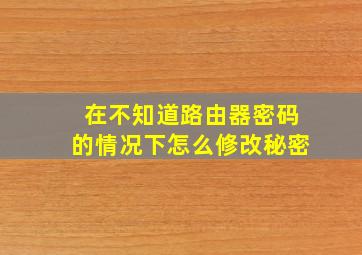 在不知道路由器密码的情况下怎么修改秘密