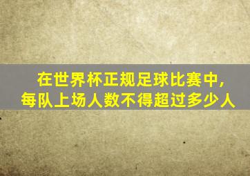 在世界杯正规足球比赛中,每队上场人数不得超过多少人