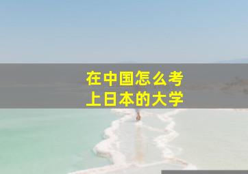 在中国怎么考上日本的大学