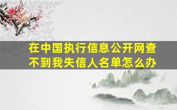 在中国执行信息公开网查不到我失信人名单怎么办