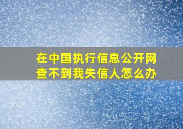 在中国执行信息公开网查不到我失信人怎么办