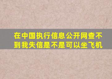 在中国执行信息公开网查不到我失信是不是可以坐飞机