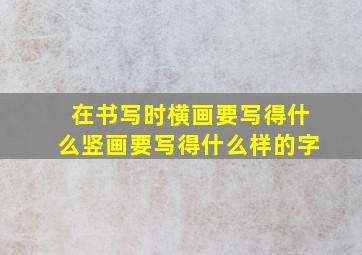 在书写时横画要写得什么竖画要写得什么样的字