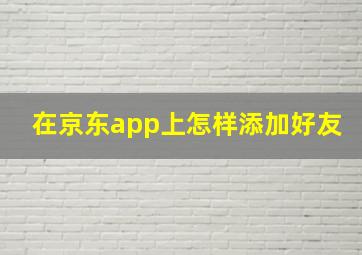 在京东app上怎样添加好友