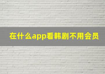 在什么app看韩剧不用会员