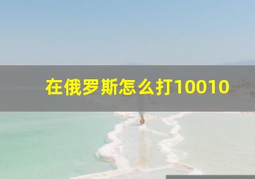 在俄罗斯怎么打10010