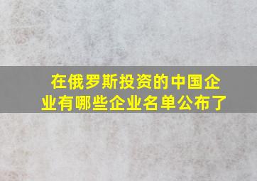 在俄罗斯投资的中国企业有哪些企业名单公布了