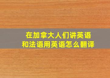 在加拿大人们讲英语和法语用英语怎么翻译