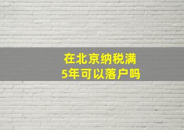 在北京纳税满5年可以落户吗