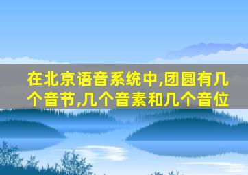 在北京语音系统中,团圆有几个音节,几个音素和几个音位