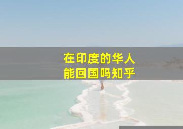 在印度的华人能回国吗知乎