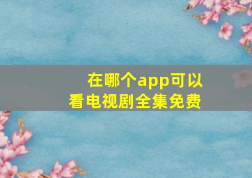 在哪个app可以看电视剧全集免费