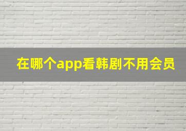 在哪个app看韩剧不用会员