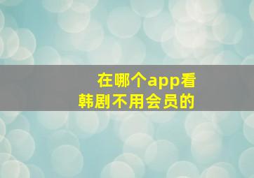 在哪个app看韩剧不用会员的