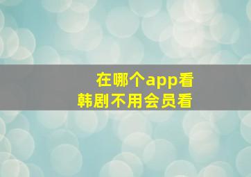 在哪个app看韩剧不用会员看