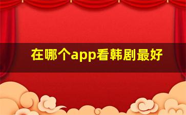 在哪个app看韩剧最好