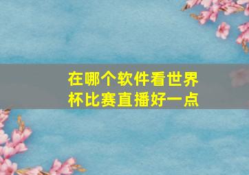 在哪个软件看世界杯比赛直播好一点