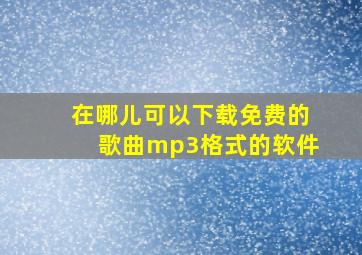 在哪儿可以下载免费的歌曲mp3格式的软件