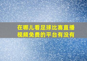 在哪儿看足球比赛直播视频免费的平台有没有