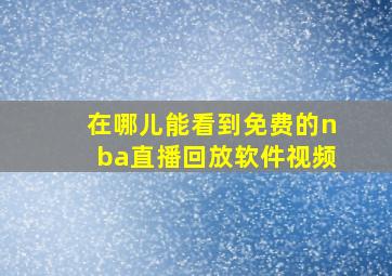 在哪儿能看到免费的nba直播回放软件视频