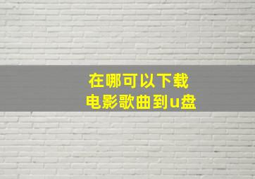 在哪可以下载电影歌曲到u盘