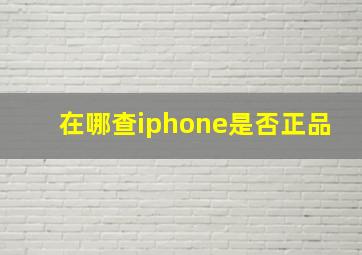 在哪查iphone是否正品