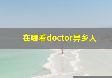 在哪看doctor异乡人