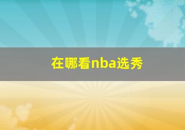 在哪看nba选秀