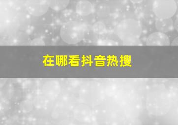 在哪看抖音热搜