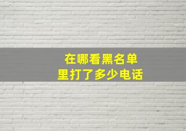 在哪看黑名单里打了多少电话