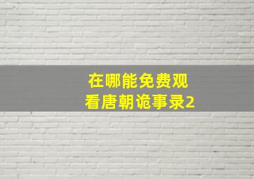 在哪能免费观看唐朝诡事录2