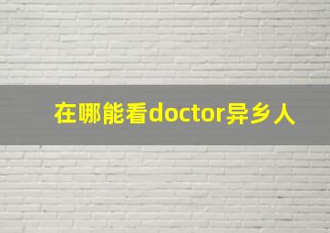 在哪能看doctor异乡人