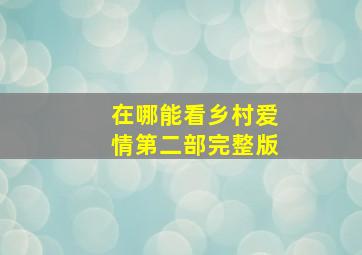 在哪能看乡村爱情第二部完整版