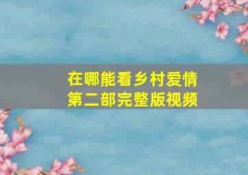 在哪能看乡村爱情第二部完整版视频