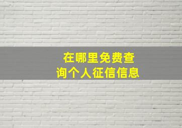 在哪里免费查询个人征信信息