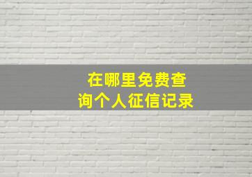 在哪里免费查询个人征信记录