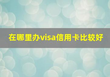 在哪里办visa信用卡比较好