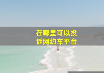 在哪里可以投诉网约车平台