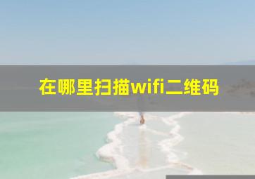 在哪里扫描wifi二维码