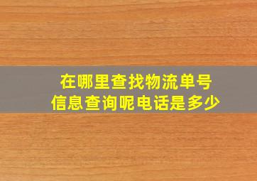 在哪里查找物流单号信息查询呢电话是多少