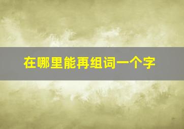 在哪里能再组词一个字