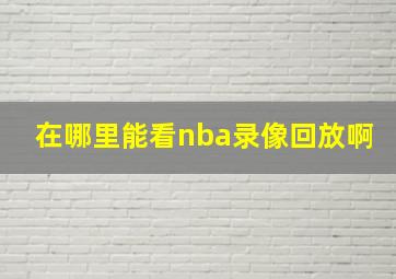 在哪里能看nba录像回放啊