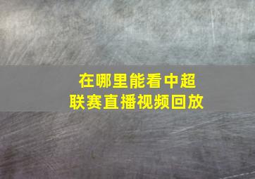 在哪里能看中超联赛直播视频回放