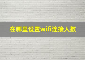 在哪里设置wifi连接人数