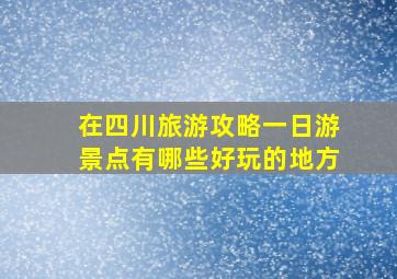 在四川旅游攻略一日游景点有哪些好玩的地方