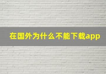 在国外为什么不能下载app